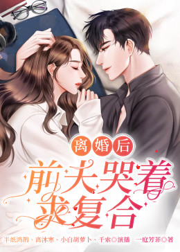 离婚后，前夫哭着求复婚 第1-15集